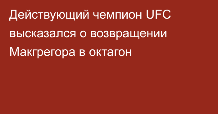Действующий чемпион UFC высказался о возвращении Макгрегора в октагон