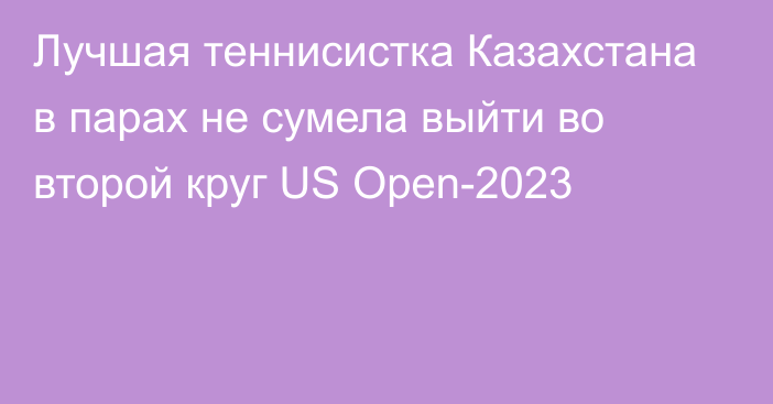 Лучшая теннисистка Казахстана в парах не сумела выйти во второй круг US Open-2023