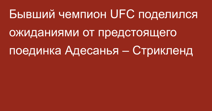 Бывший чемпион UFC поделился ожиданиями от предстоящего поединка Адесанья – Стрикленд
