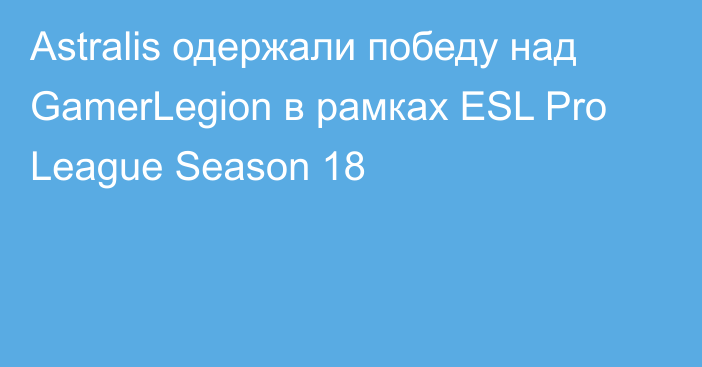 Astralis одержали победу над GamerLegion в рамках ESL Pro League Season 18
