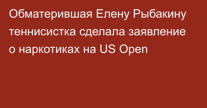 Обматерившая Елену Рыбакину теннисистка сделала заявление о наркотиках на US Open