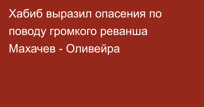 Хабиб выразил опасения по поводу громкого реванша Махачев - Оливейра
