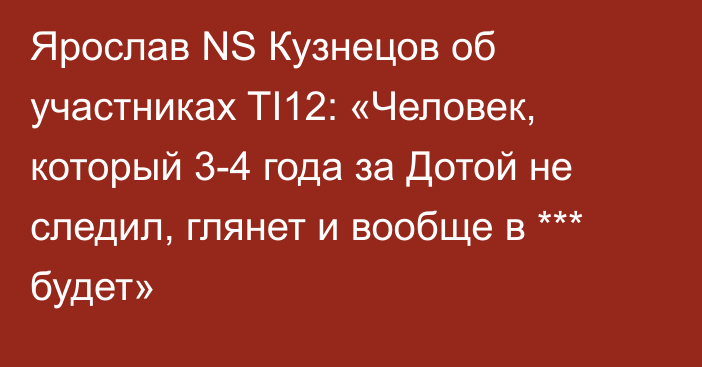 Ярослав NS Кузнецов об участниках TI12: «Человек, который 3-4 года за Дотой не следил, глянет и вообще в *** будет»