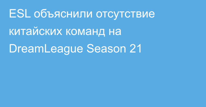 ESL объяснили отсутствие китайских команд на DreamLeague Season 21