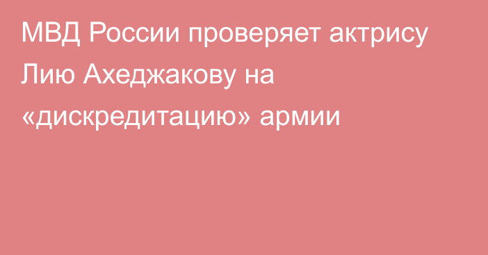МВД России проверяет актрису Лию Ахеджакову на «дискредитацию» армии