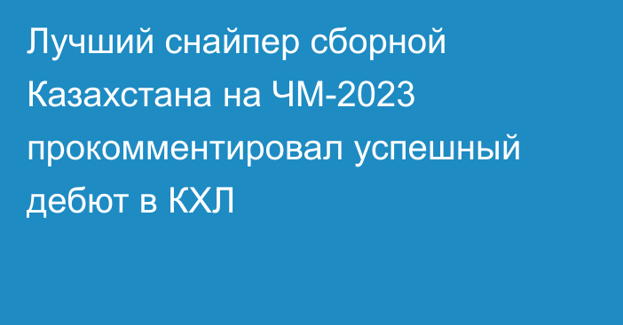 Лучший снайпер сборной Казахстана на ЧМ-2023 прокомментировал успешный дебют в КХЛ