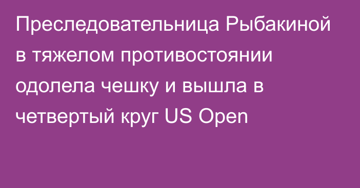Преследовательница Рыбакиной в тяжелом противостоянии одолела чешку и вышла в четвертый круг US Open
