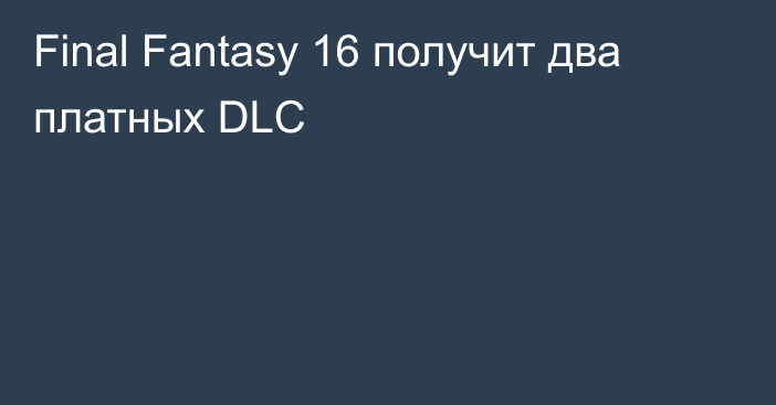 Final Fantasy 16 получит два платных DLC