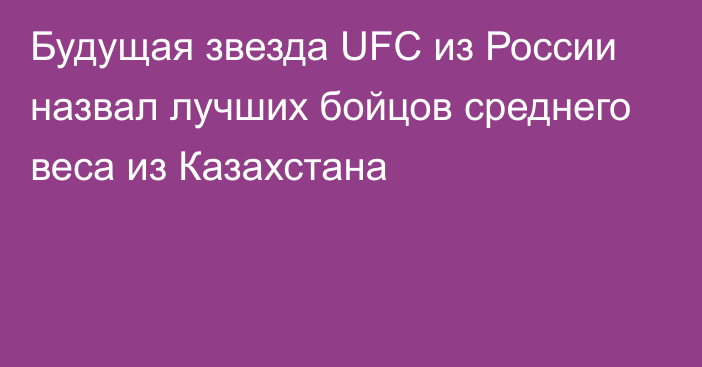 Будущая звезда UFC из России назвал лучших бойцов среднего веса из Казахстана