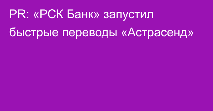 PR: «РСК Банк» запустил быстрые переводы «Астрасенд»