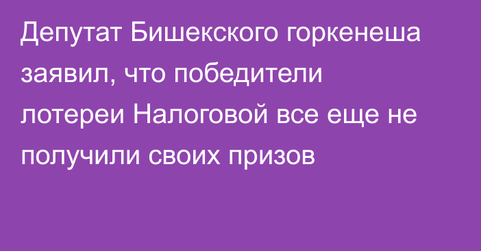 Депутат Бишекского горкенеша заявил, что победители лотереи Налоговой все еще не получили своих призов