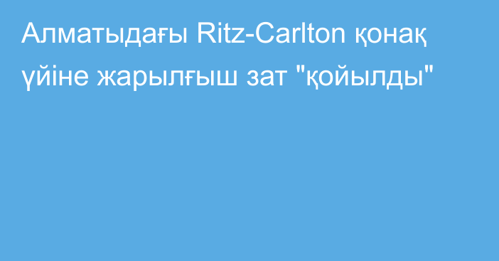Алматыдағы Ritz-Carlton қонақ үйіне жарылғыш зат 