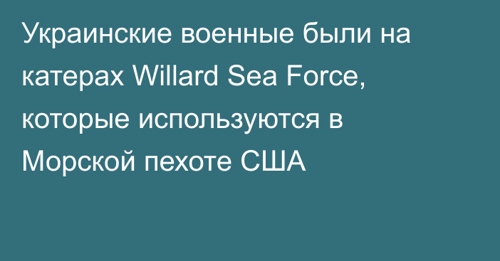 Украинские военные были на катерах Willard Sea Force, которые используются в Морской пехоте США