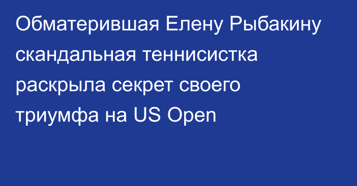 Обматерившая Елену Рыбакину скандальная теннисистка раскрыла секрет своего триумфа на US Open