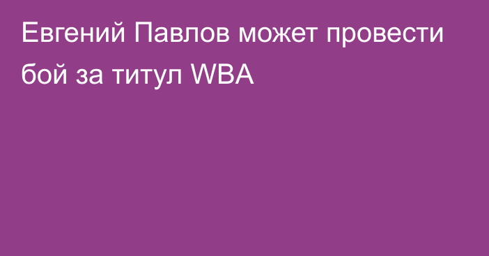 Евгений Павлов может провести бой за титул WBA