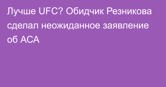 Лучше UFC? Обидчик Резникова сделал неожиданное заявление об АСА