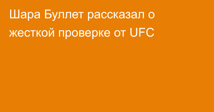 Шара Буллет рассказал о жесткой проверке от UFC
