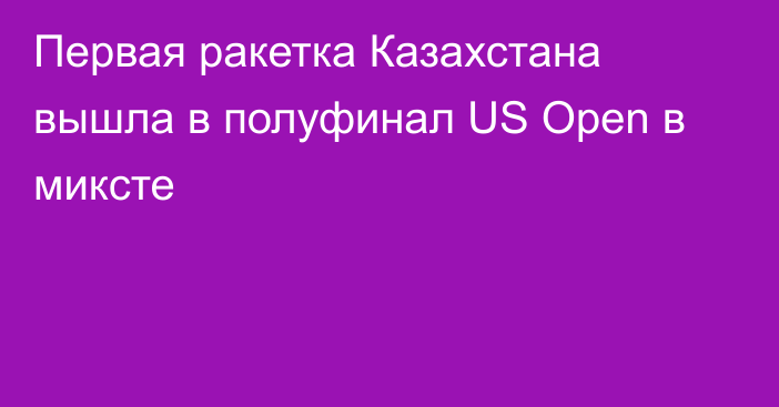 Первая ракетка Казахстана вышла в полуфинал US Open в миксте