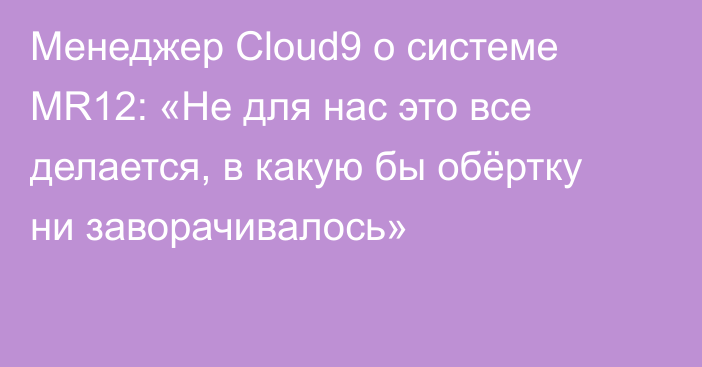 Менеджер Cloud9 о системе MR12: «Не для нас это все делается, в какую бы обёртку ни заворачивалось»