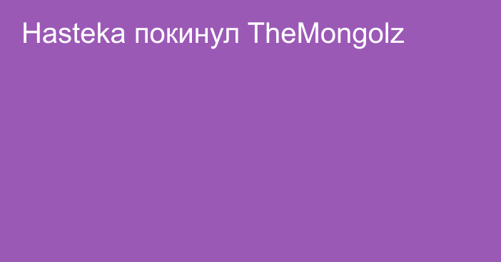 Hasteka покинул TheMongolz