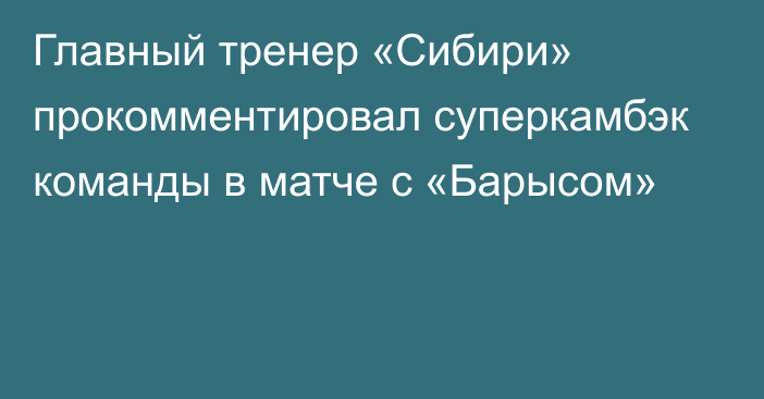 Главный тренер «Сибири» прокомментировал суперкамбэк команды в матче с «Барысом»