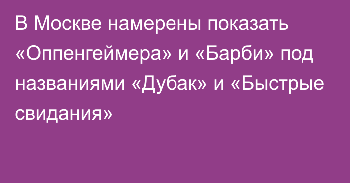 В Москве намерены показать «Оппенгеймера» и «Барби» под названиями «Дубак» и «Быстрые свидания»