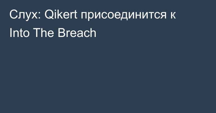 Слух: Qikert присоединится к Into The Breach