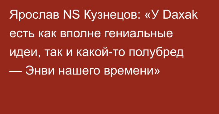 Ярослав NS Кузнецов: «У Daxak есть как вполне гениальные идеи, так и какой-то полубред — Энви нашего времени»