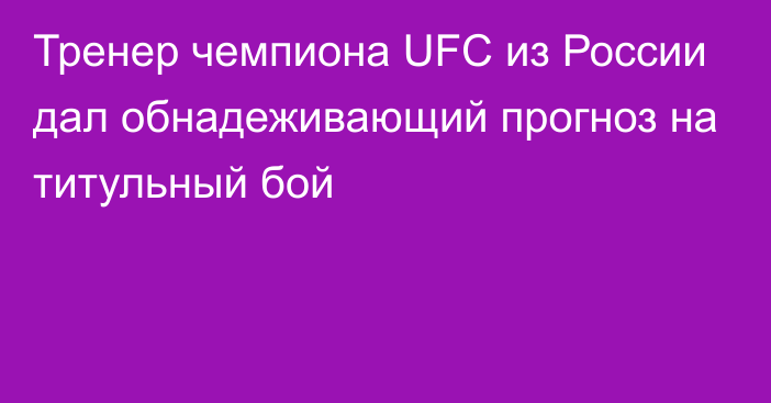 Тренер чемпиона UFC из России дал обнадеживающий прогноз на титульный бой