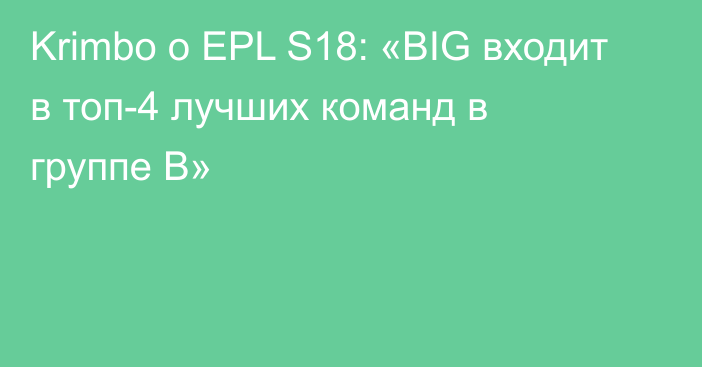 Krimbo о EPL S18: «BIG входит в топ-4 лучших команд в группе B»