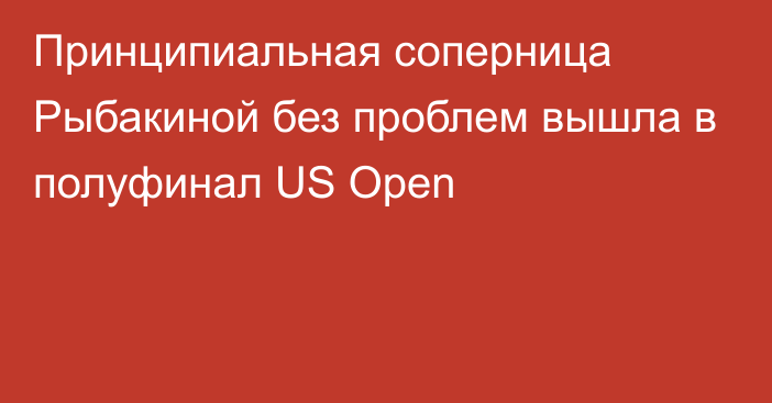 Принципиальная соперница Рыбакиной без проблем вышла в полуфинал US Open