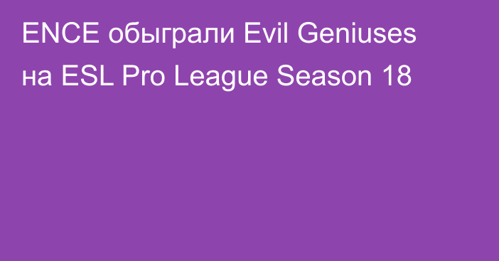 ENCE обыграли Evil Geniuses на ESL Pro League Season 18