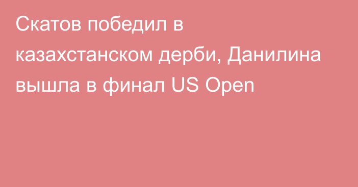 Скатов победил в казахстанском дерби, Данилина вышла в финал US Open
