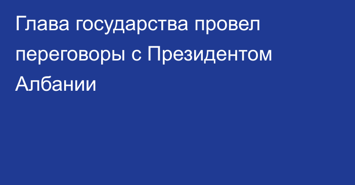 Глава государства провел переговоры с Президентом Албании