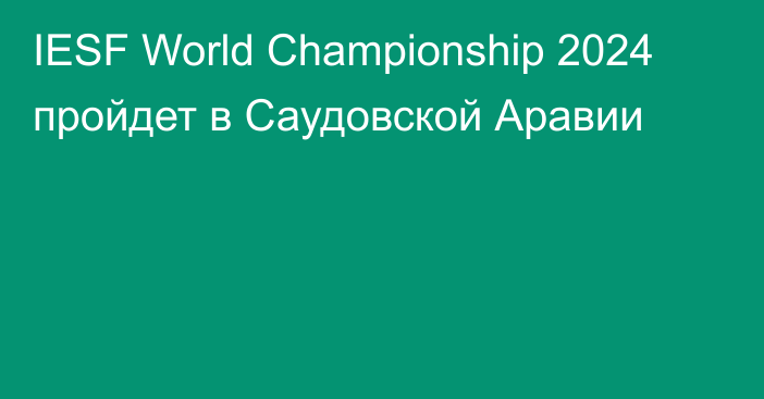 IESF World Championship 2024 пройдет в Саудовской Аравии