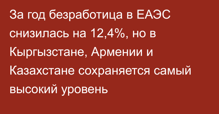 За год безработица в ЕАЭС снизилась на 12,4%, но в Кыргызстане, Армении и Казахстане сохраняется самый высокий уровень