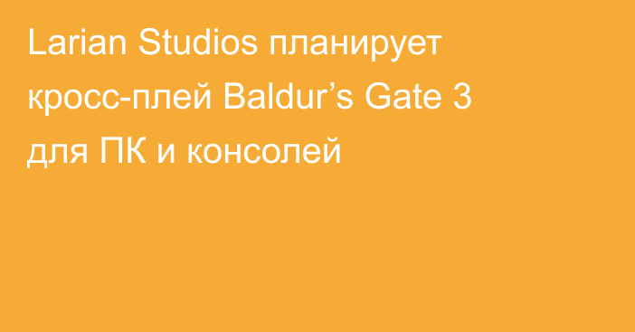 Larian Studios планирует кросс-плей Baldur’s Gate 3 для ПК и консолей
