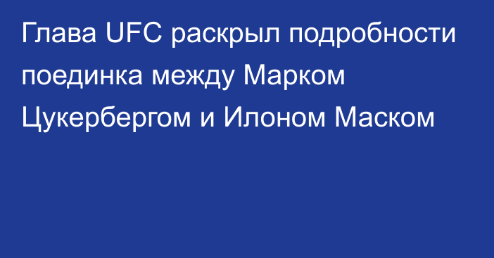 Глава UFC раскрыл подробности поединка между Марком Цукербергом и Илоном Маском