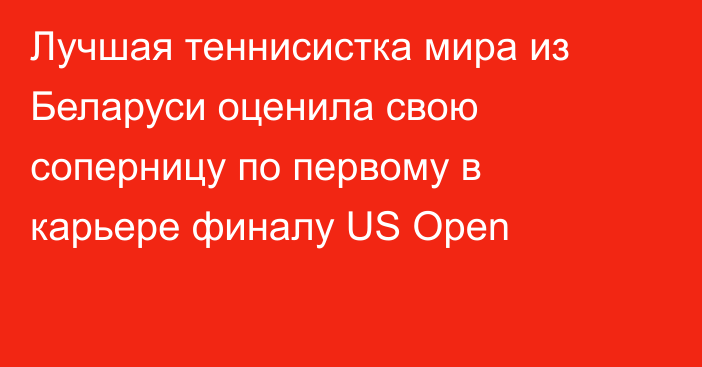 Лучшая теннисистка мира из Беларуси оценила свою соперницу по первому в карьере финалу US Open