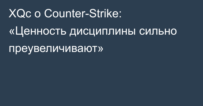 ХQc о Counter-Strike: «Ценность дисциплины сильно преувеличивают»