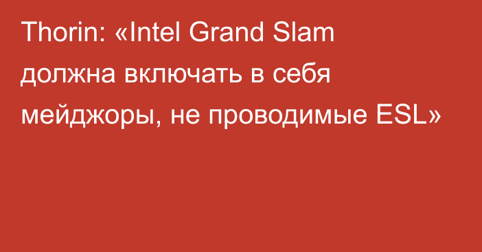 Thorin: «Intel Grand Slam должна включать в себя мейджоры, не проводимые ESL»