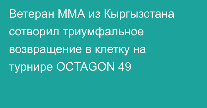 Ветеран ММА из Кыргызстана сотворил триумфальное возвращение в клетку на турнире OCTAGON 49