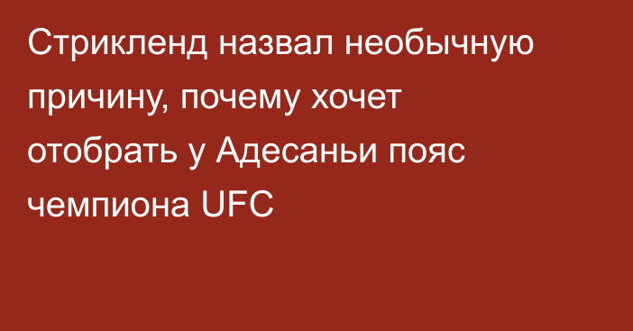 Стрикленд назвал необычную причину, почему хочет отобрать у Адесаньи пояс чемпиона UFC