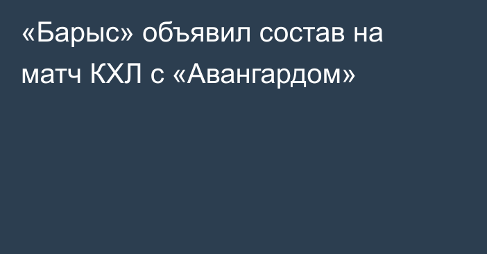 «Барыс» объявил состав на матч КХЛ с «Авангардом»