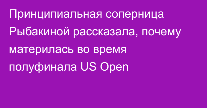 Принципиальная соперница Рыбакиной рассказала, почему материлась во время полуфинала US Open