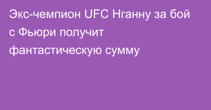 Экс-чемпион UFC Нганну за бой с Фьюри получит фантастическую сумму