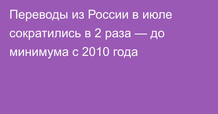 Переводы из России в июле сократились в 2 раза — до минимума с 2010 года