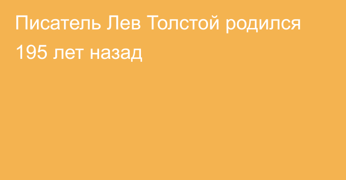 Писатель Лев Толстой родился 195 лет назад