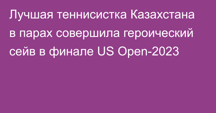 Лучшая теннисистка Казахстана в парах совершила героический сейв в финале US Open-2023