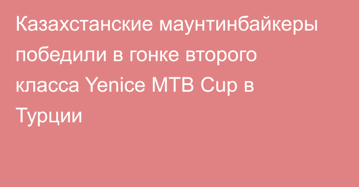 Казахстанские маунтинбайкеры победили в гонке второго класса Yenice MTB Cup в Турции